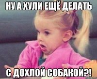 ну а хули ещё делать с дохлой собакой?!