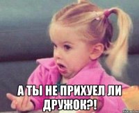  а ты не прихуел ли дружок?!