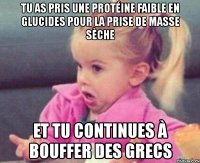 tu as pris une protéine faible en glucides pour la prise de masse sèche et tu continues à bouffer des grecs