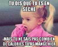 tu dis que tu es en sèche mais tu ne sais pas combien de calories tu as mangé hier