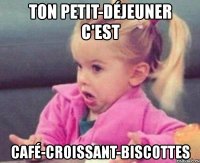 ton petit-déjeuner c'est café-croissant-biscottes