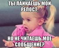 ты лайкаешь мой репост, но не читаешь мое сообщение?