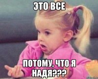 это все потому, что я надя???