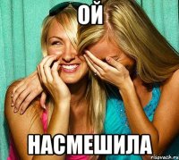 ой насмешила