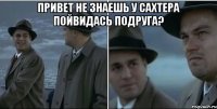 привет не знаешь у сахтера пойвидась подруга? 