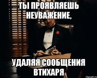 ты проявляешь неуважение, удаляя сообщения втихаря