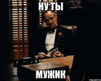 ну ты мужик