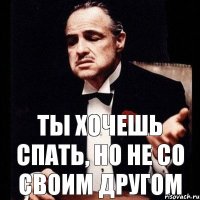 ТЫ хочешь спать, но не со своим другом