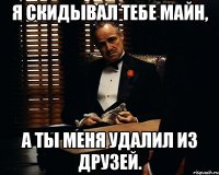 я скидывал тебе майн, а ты меня удалил из друзей.