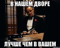 в нашем дворе лучше чем в вашем