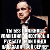 Ты без должного уважения отнеслась к РУСБАТУ - мои люди наказали твой сервер