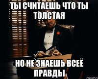 ты считаешь что ты толстая но не знаешь всеё правды