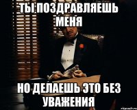 ты поздравляешь меня но делаешь это без уважения