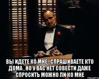  вы идете ко мне , спрашиваете кто дома , но у вас нет совести даже спросить можно ли ко мне