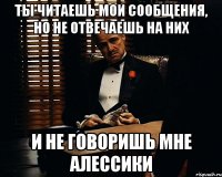 ты читаешь мои сообщения, но не отвечаешь на них и не говоришь мне алессики