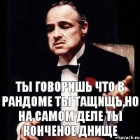 ты говоришь что в рандоме ты тащищь,но на самом деле ты конченое днище