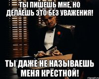 ты пишешь мне, но делаешь это без уважения! ты даже не называешь меня крёстной!