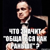 Что значит "Общаться как раньше" ?