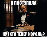 я поступила ну і хто тепер король?