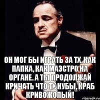 Он мог бы играть за тх, как папка, как маэстро на органе. А ты продолжай кричать что тх нубы, краб кривожопый!