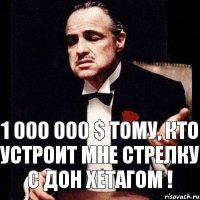 1 000 000 $ тому, кто устроит Мне стрелку с Дон Хетагом !