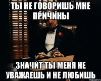 ты не говоришь мне причины значит ты меня не уважаешь и не любишь