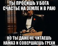 ты просишь у бога счастье на земле и в раю но ты даже не читаешь намаз и совершаешь грехи