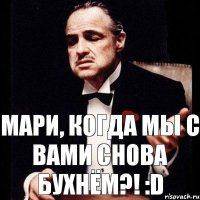 Мари, когда мы с Вами снова бухнём?! :D