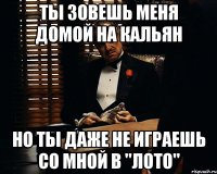 ты зовешь меня домой на кальян но ты даже не играешь со мной в "лото"