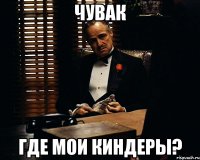 чувак где мои киндеры?