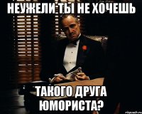 неужели ты не хочешь такого друга юмориста?