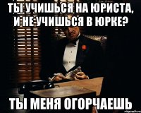 ты учишься на юриста, и не учишься в юрке? ты меня огорчаешь