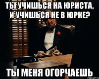 ты учишься на юриста, и учишься не в юрке? ты меня огорчаешь