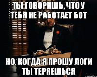 ты говоришь, что у тебя не работает бот но, когда я прошу логи ты теряешься