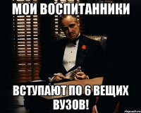 мои воспитанники вступают по 6 вещих вузов!