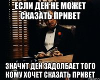 если ден не может сказать привет значит ден задолбает того кому хочет сказать привет