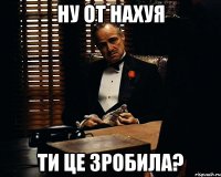 ну от нахуя ти це зробила?