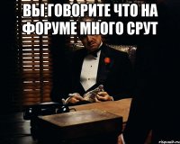 вы говорите что на форуме много срут 