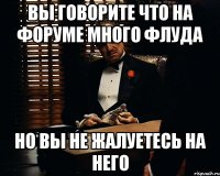 вы говорите что на форуме много флуда но вы не жалуетесь на него