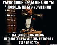 ты носишь кеды nike, но ты носишь их без уважения ты даже не знаешь как называется та модель, которая у тебя на ногах