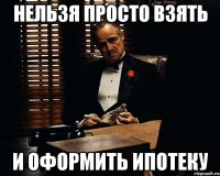 нельзя просто взять и оформить ипотеку