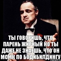 Ты говоришь, что парень жирный но ты даже не знаешь, что он мсмк по бодибилдингу