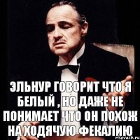 Эльнур говорит что я белый , но даже не понимает что он похож на ходячую фекалию