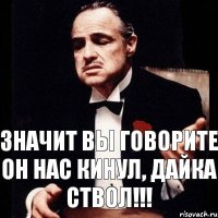 Значит вы говорите он нас кинул, дайка ствол!!!