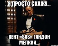 я просто скажу... кент =sas= гандон мелкий...