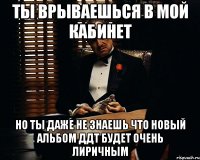 ты врываешься в мой кабинет но ты даже не знаешь что новый альбом ддт будет очень лиричным