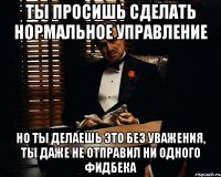 ты просишь сделать нормальное управление но ты делаешь это без уважения, ты даже не отправил ни одного фидбека