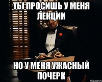 ты просишь у меня лекции но у меня ужасный почерк