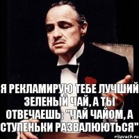 Я рекламирую тебе лучший зеленый чай, а ты отвечаешь: "Чай чайом, а ступеньки развалюються"