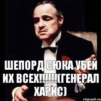 ШЕПОРД СЮКА УБЕЙ ИХ ВСЕХ!!!(Генерал ХАРИС)